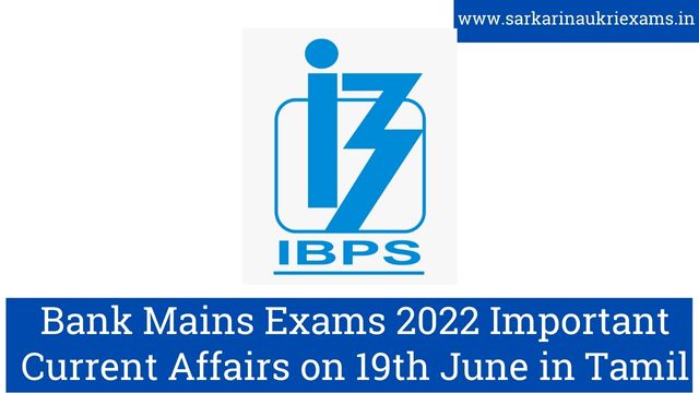 Bank Mains Exams 2022 Important Current Affairs on 19th June in Tamil